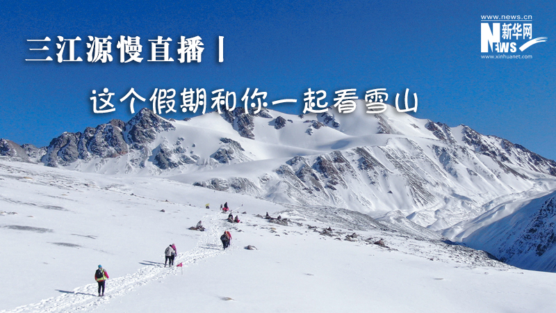 三江源慢直播丨這個假期和你一起看雪山